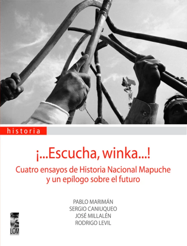 ¡...Escucha, Winka…! Cuatro ensayos de historia nacional Mapuche y un epílogo sobre el futuro