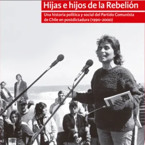 Hijas e hijos de la rebelión. Una historia política y social del Partido Comunista de Chile en postdictadura (1990-2000)