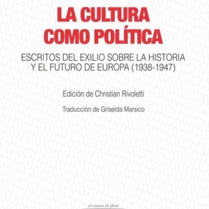 La cultura como política. Escritos del exilio sobre la historia y el futuro de Europa (1938-1947)