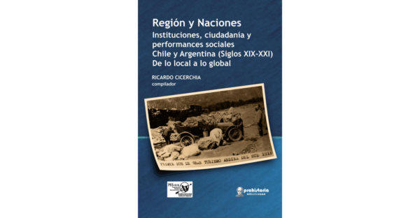 Región y Naciones. Instituciones, ciudadanía y performances sociales. Chile y Argentina (siglos XIX-XXI). De lo local a lo global