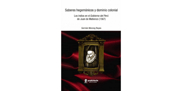 Saberes hegemónicos y dominio colonial. Los indios en el Gobierno del Perú de Juan de Matienzo (1567)