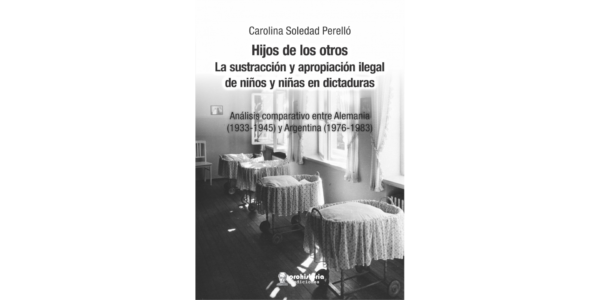 Hijos de los otros. La sustracción y apropiación ilegal de niños y niñas en dictaduras. Análisis comparativo entre Alemania (1933-1945) y Argentina (1976-1983)