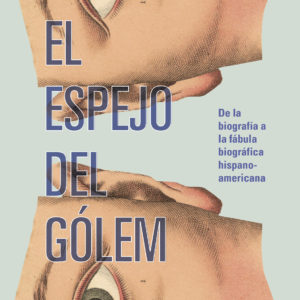 El espejo del gólem. De la biografía a la fábula biográfica hispanoamericana