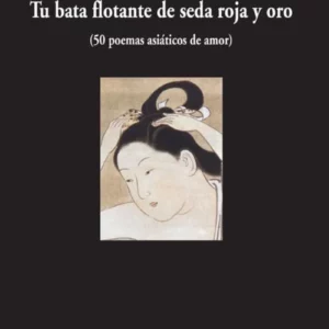 Tu bata flotante de seda roja y oro (50 poemas asiáticos de amor)