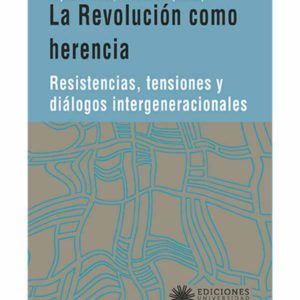 La revolución como herencia. Resistencia, tensiones y diálogos intergeneracionales