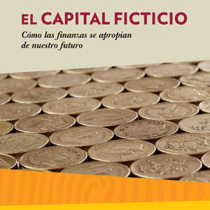 El capital ficticio. Cómo las finanzas se apropian de nuestro futuro