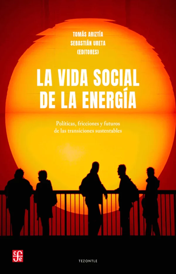 La vida social de la energía. Políticas, fricciones y futuros de las transiciones sustentables