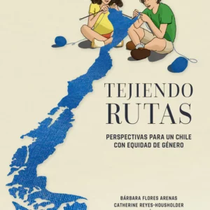 Tejiendo rutas. Perspectivas para un Chile con equidad de género