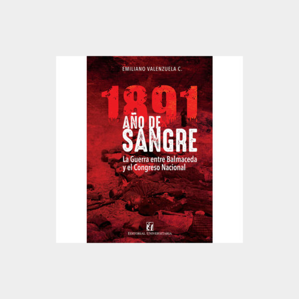 1891 año de sangre. La guerra entre Balmaceda y el Congreso Nacional