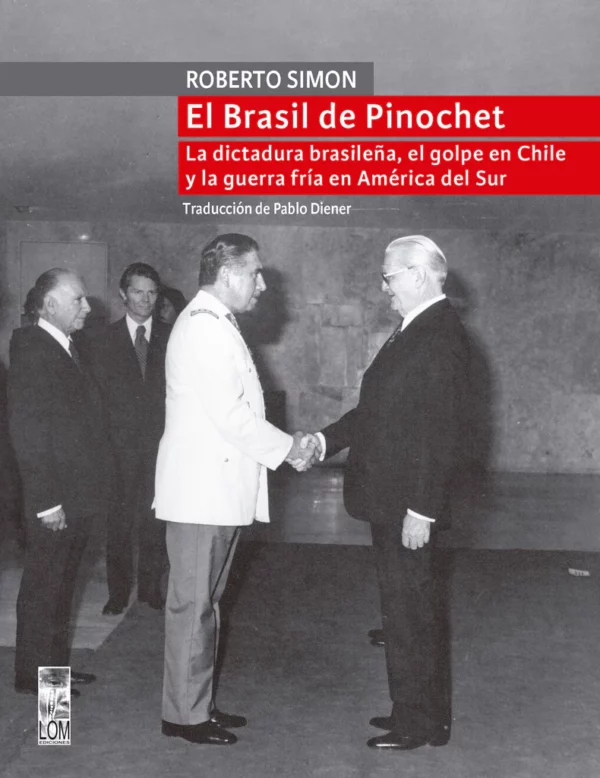 El Brasil de Pinochet. La dictadura brasileña, el golpe en Chile y la guerra fría en América del Sur