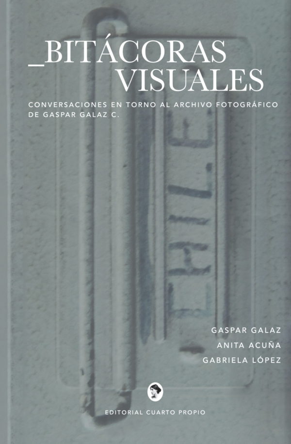 Bitacoras visuales. Conversaciones en torno al archivo fotográfico de Gaspar Galaz C.