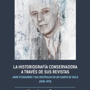 La historiografía conservadora a través de sus revistas. Jaime Eyzaguirre y sus discípulos en un cuarto de siglo (1948-1973)