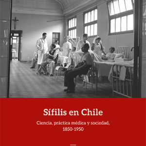 Sífilis en Chile. Ciencia, práctica médica y sociedad (1850-1950)