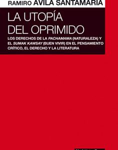 La utopía del oprimido. Los derechos de la naturaleza y el buen vivir en el pensamiento crítico, el derecho y la literatura