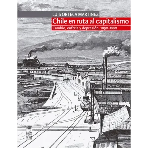 Chile en la ruta al capitalismo. Cambio, euforia y depresión (1850-1880)