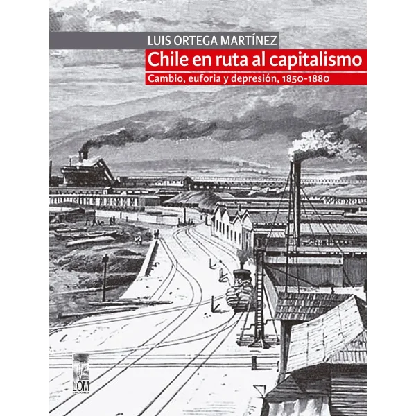 Chile en la ruta al capitalismo. Cambio, euforia y depresión (1850-1880)