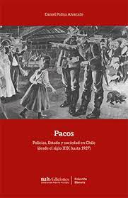 Pacos. Policía, Estado y sociedad en Chile (desde el siglo XIX hasta 1927)