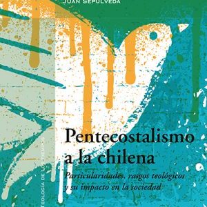 Pentecostalismo a la chilena. Particularidades, rasgos teológicos y su impacto en la sociedad