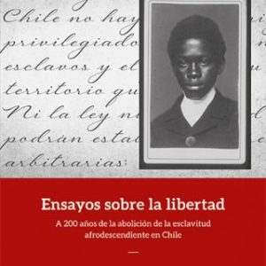 Ensayos sobre la libertad. A 200 años de la abolición de la esclavitud afrodescendiente en Chile