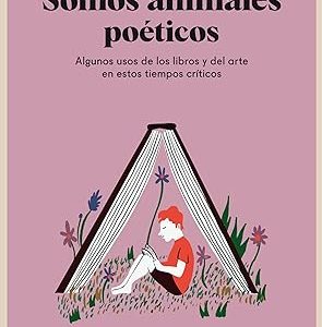 Somos animales poéticos. Algunos usos de los libros y el arte en estos tiempos críticos