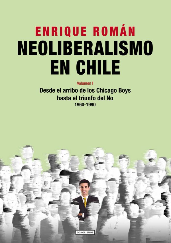 Neoliberalismo en Chile Vol I. Desde el arribo de los Chicago Boys hasta el triunfo del NO (1960-1990)