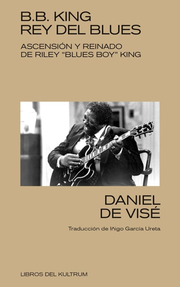 B. B. King: rey del blues. Ascenso y reinado de Riley «Blues Boy» King