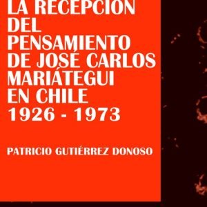 La recepción del pensamiento de José Carlos Mariátegui en Chile 1926-1973