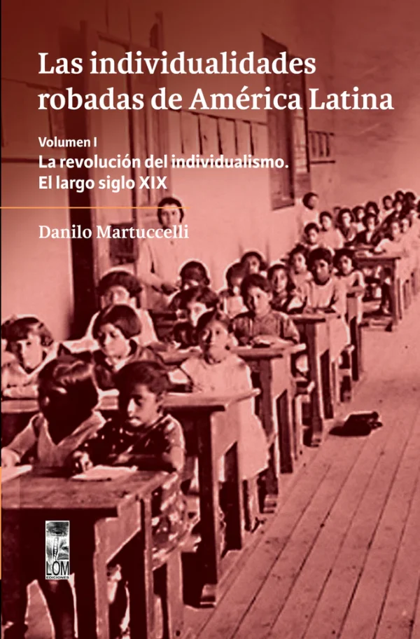 Las individualidades robadas de América Latina. Volumen I. La revolución del individualismo. El largo siglo XIX