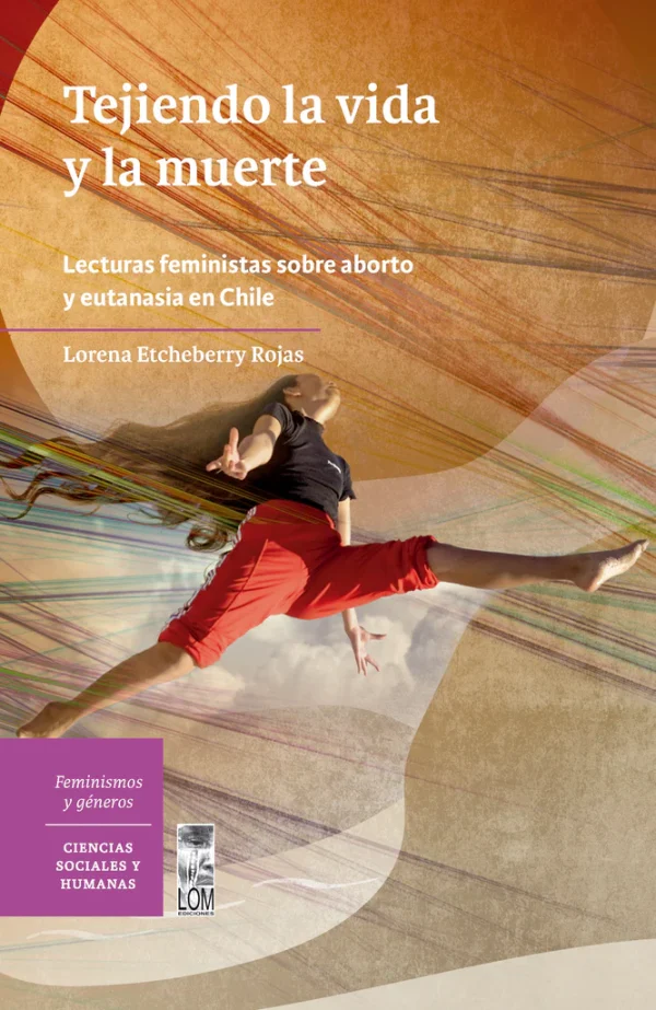 Tejiendo la vida y la muerte. Lecturas feministas sobre el aborto y eutanasia en Chile