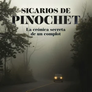 Sicarios de Pinochet. La crónica secreta de un complot