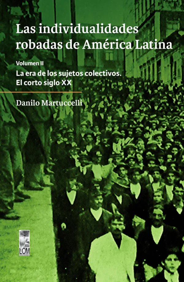 Las individualidades robadas de América Latina. Volumen II. La era de los sujetos colectivos. El corto siglo XX
