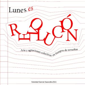 Lunes es revolución. Artes y agitaciones colectivas en tiempos de revueltas