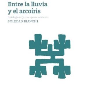 Entre la lluvia y el arcoíris. Antología de jóvenes poetas chilenos