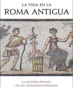 La vida en la Roma antigua. La historia privada de los ciudadanos romanos
