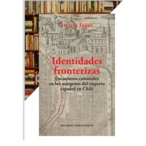Identidades fronterizas. Encuentros coloniales en los márgenes del imperio español en Chile