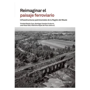 Reimaginar el paisaje ferroviario. Infraestructuras patrimoniales de la Región del Maule