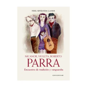 Parra: Nicanor, Violeta, Roberto. Encuentro de tradición y vanguardia