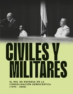 Civiles y militares. El rol de defensa en la consolidación democrática (1994 - 2000)