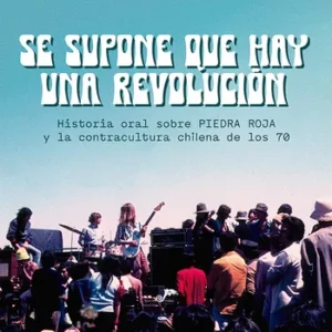 Se supone que hay una revolución. Historia oral sobre Piedra Roja y la contracultura chilena de los 70