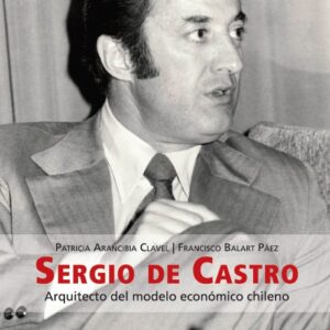 Sergio de Castro. Arquitecto del modelo económico chileno