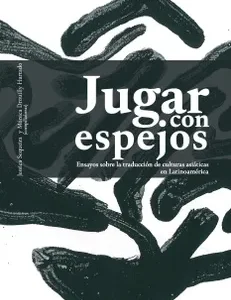 Jugar con espejos. Ensayos sobre la traducción de culturas asiáticas en Latinoamérica