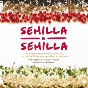 Semilla a semilla. El poder nutricional de la naturaleza en más de 70 recetas saludables y deliciosas