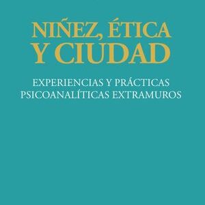 Niñez, ética y ciudad. Experiencias y prácticas psicoanalíticas extramuros