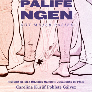 Zomo palife ngen: Soy mujer palife. Historia de diez mujeres mapuche jugadoras de palin