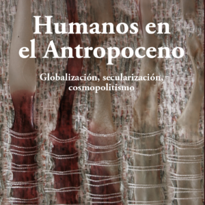 Humanos en el Antropoceno. Globalización, secularización, cosmopolitismo