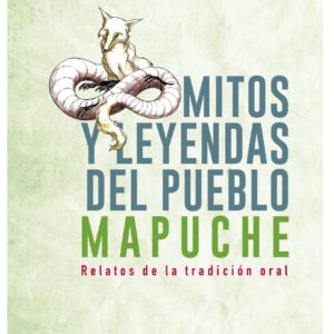 Mitos y leyendas del pueblo mapuche. Relatos de la tradición oral