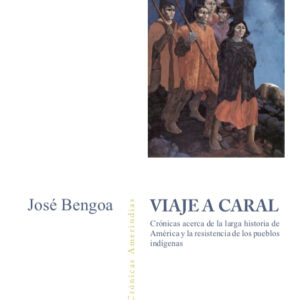 Viaje a Caral. Crónicas acerca de la larga historia de América y la resistencia de los pueblos indígenas