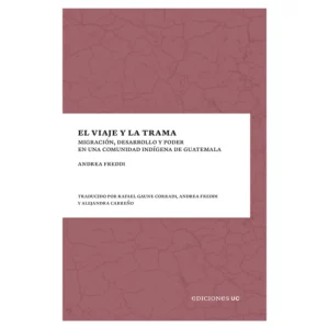 El viaje y la trama. Migración, desarrollo y poder en una comunidad indígena de Guatemala
