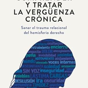 Comprender y tratar la vergüenza crónica. Sanar el trauma relacional del hemisferio derecho