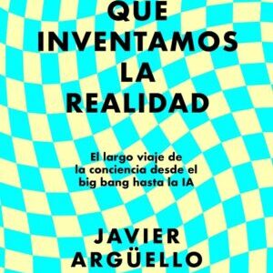 El día que inventamos la realidad. El largo viaje de la conciencia desde el big bang hasta la IA